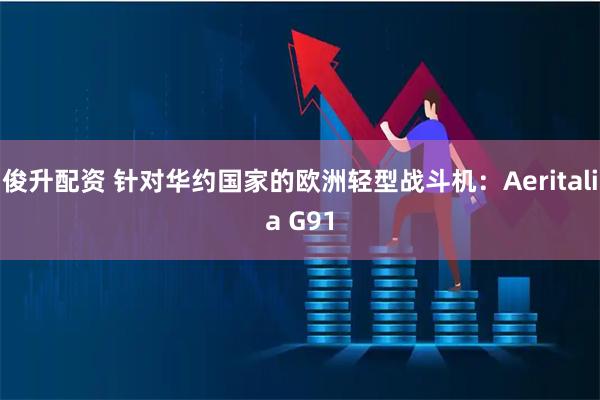 俊升配资 针对华约国家的欧洲轻型战斗机：Aeritalia G91