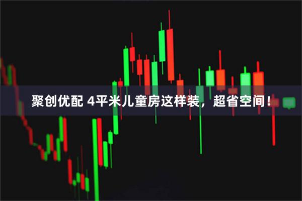 聚创优配 4平米儿童房这样装，超省空间！