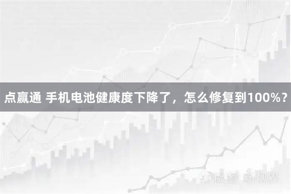 点赢通 手机电池健康度下降了，怎么修复到100%？