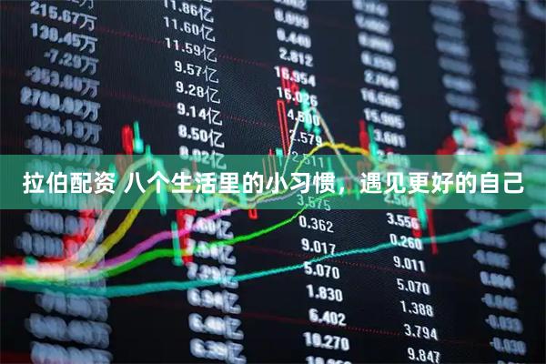 拉伯配资 八个生活里的小习惯，遇见更好的自己