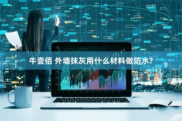 牛壹佰 外墙抹灰用什么材料做防水?