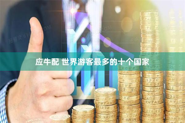 应牛配 世界游客最多的十个国家