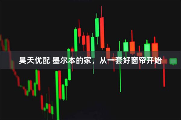 昊天优配 墨尔本的家，从一套好窗帘开始